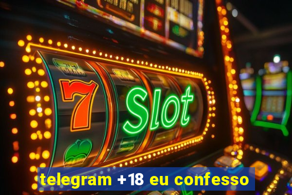 telegram +18 eu confesso